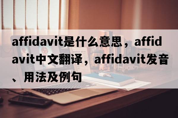 affidavit是什么意思，affidavit中文翻譯，affidavit發(fā)音、用法及例句