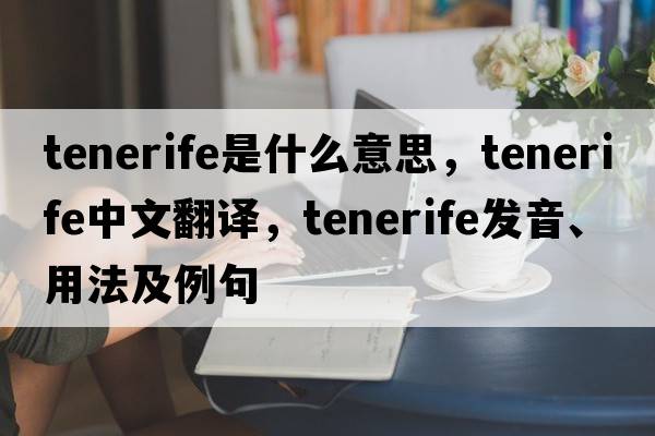 Tenerife是什么意思，Tenerife中文翻譯，Tenerife發(fā)音、用法及例句