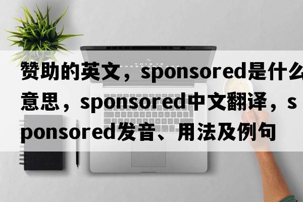 贊助的英文，sponsored是什么意思，sponsored中文翻譯，sponsored發(fā)音、用法及例句