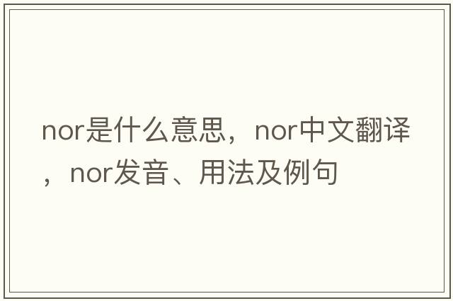 nor是什么意思，nor中文翻譯，nor發(fā)音、用法及例句