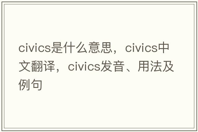 civics是什么意思，civics中文翻譯，civics發(fā)音、用法及例句