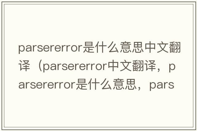 parsererror是什么意思中文翻譯（parsererror中文翻譯，parsererror是什么意思，parsererror發(fā)音、用法及例句）