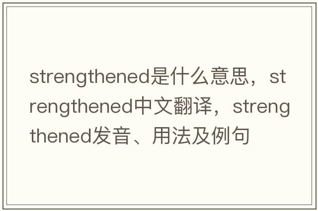 strengthened是什么意思，strengthened中文翻譯，strengthened發(fā)音、用法及例句