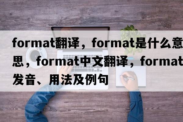 format翻譯，format是什么意思，format中文翻譯，format發(fā)音、用法及例句