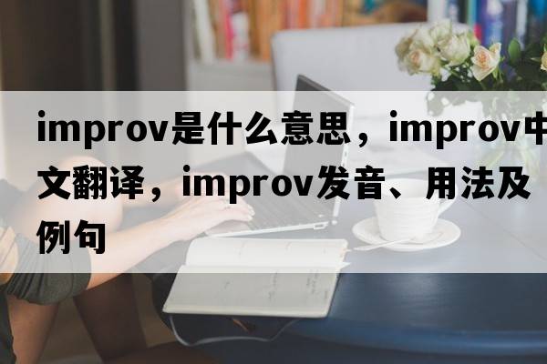 improv是什么意思，improv中文翻譯，improv發(fā)音、用法及例句
