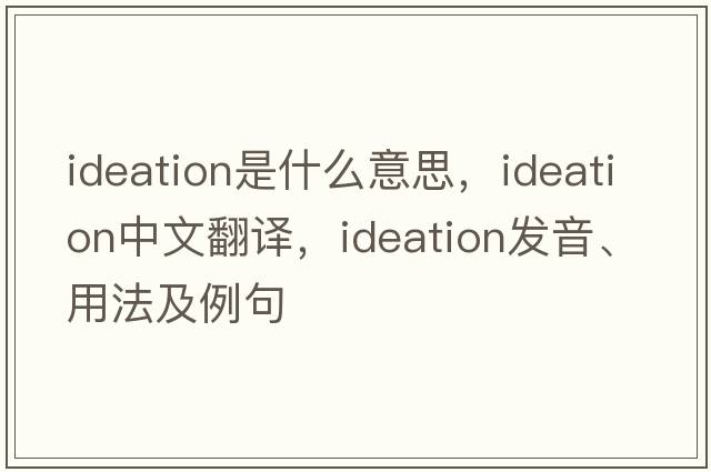 ideation是什么意思，ideation中文翻譯，ideation發(fā)音、用法及例句