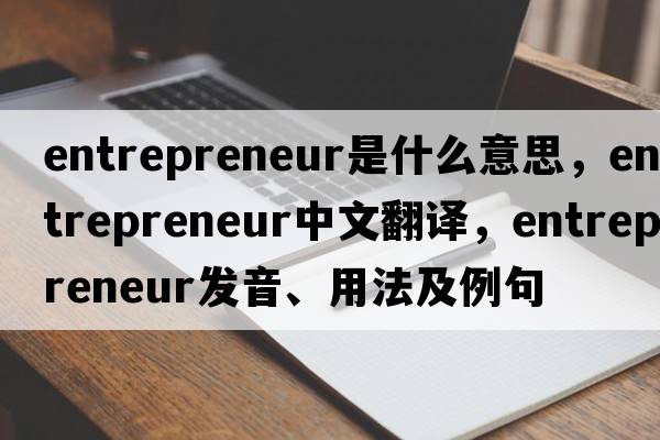 entrepreneur是什么意思，entrepreneur中文翻譯，entrepreneur發(fā)音、用法及例句