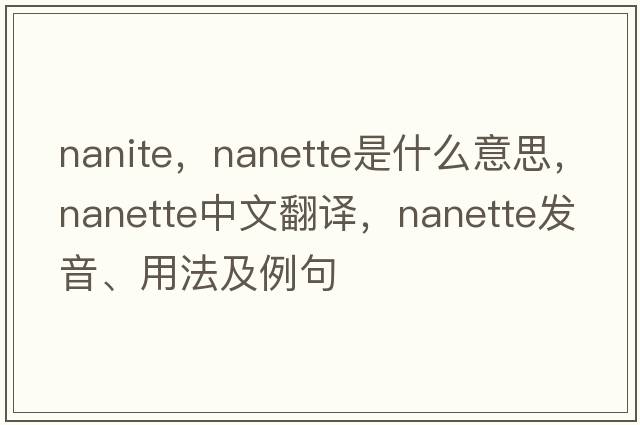 nanite，nanette是什么意思，nanette中文翻譯，nanette發(fā)音、用法及例句