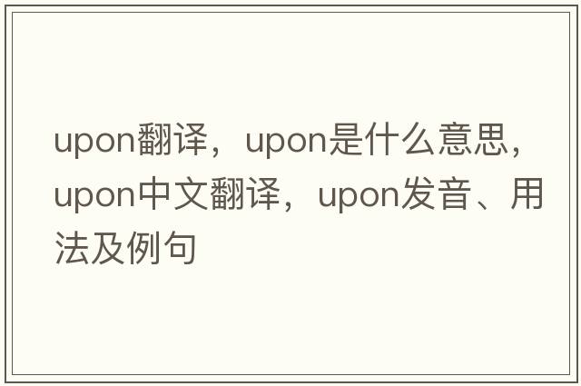 upon翻譯，upon是什么意思，upon中文翻譯，upon發(fā)音、用法及例句