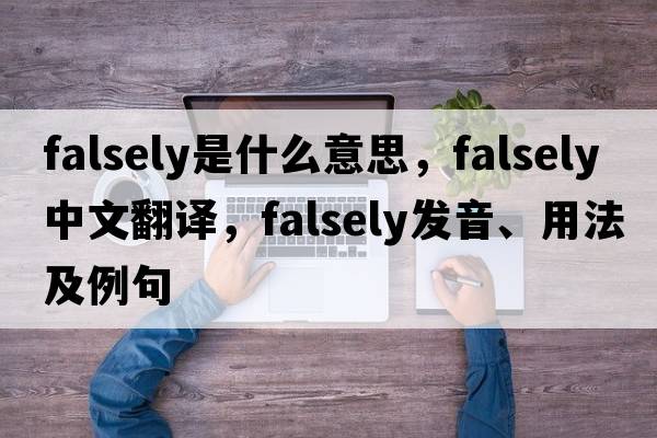 falsely是什么意思，falsely中文翻譯，falsely發(fā)音、用法及例句