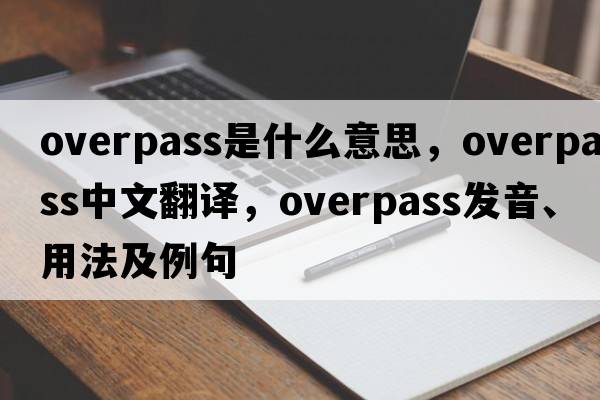 overpass是什么意思，overpass中文翻譯，overpass發(fā)音、用法及例句