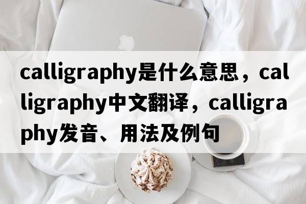 calligraphy是什么意思，calligraphy中文翻譯，calligraphy發(fā)音、用法及例句