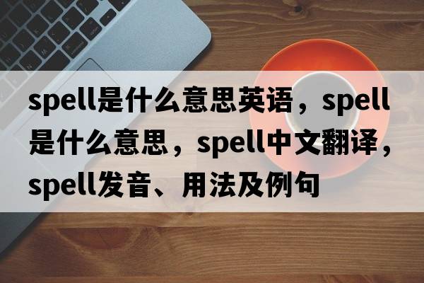 spell是什么意思英語，spell是什么意思，spell中文翻譯，spell發(fā)音、用法及例句