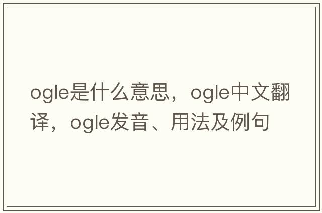 ogle是什么意思，ogle中文翻譯，ogle發(fā)音、用法及例句
