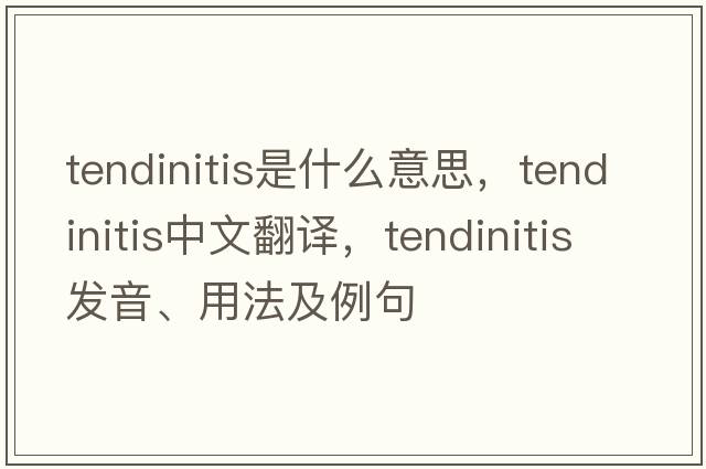 tendinitis是什么意思，tendinitis中文翻譯，tendinitis發(fā)音、用法及例句