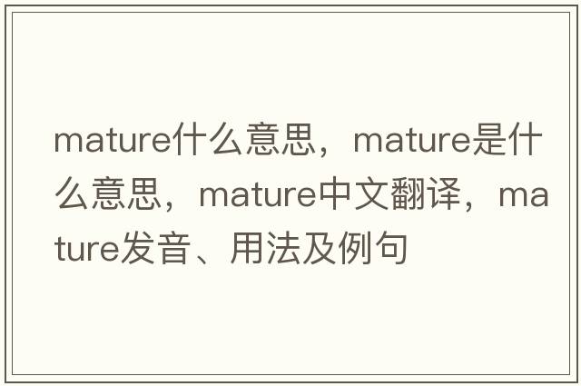 mature什么意思，mature是什么意思，mature中文翻譯，mature發(fā)音、用法及例句