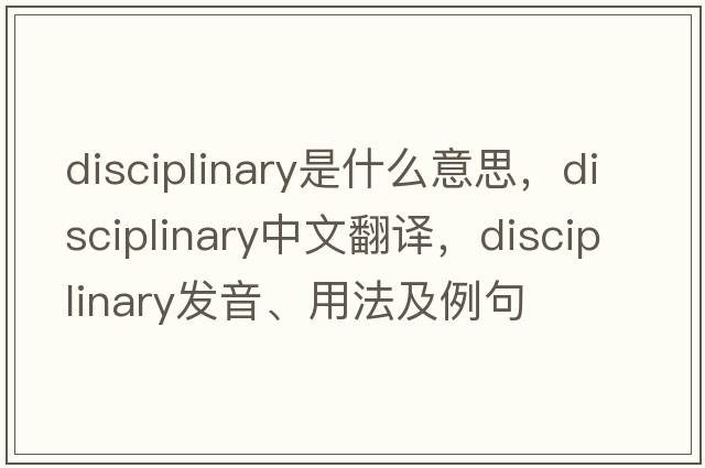 disciplinary是什么意思，disciplinary中文翻譯，disciplinary發(fā)音、用法及例句