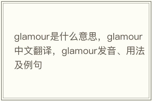 glamour是什么意思，glamour中文翻譯，glamour發(fā)音、用法及例句