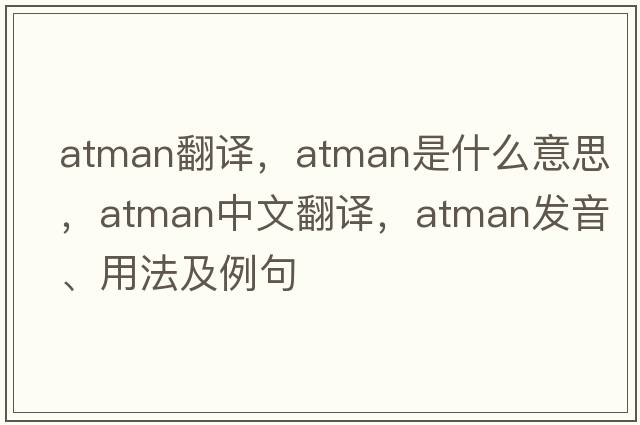 atman翻譯，atman是什么意思，atman中文翻譯，atman發(fā)音、用法及例句