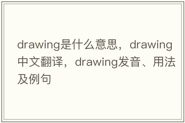 drawing是什么意思，drawing中文翻譯，drawing發(fā)音、用法及例句