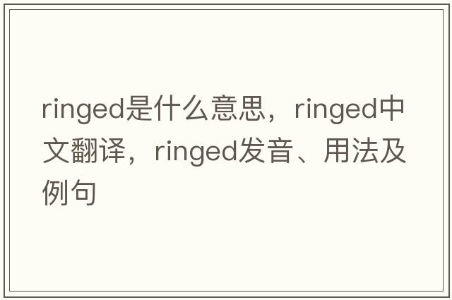 ringed是什么意思，ringed中文翻譯，ringed發(fā)音、用法及例句