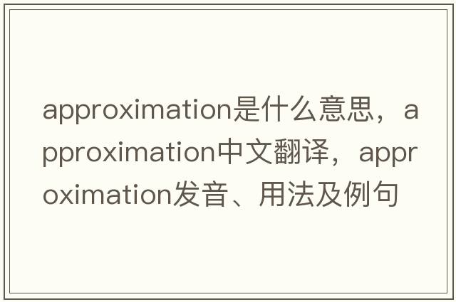 approximation是什么意思，approximation中文翻譯，approximation發(fā)音、用法及例句