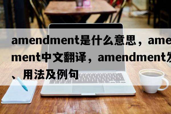 amendment是什么意思，amendment中文翻譯，amendment發(fā)音、用法及例句