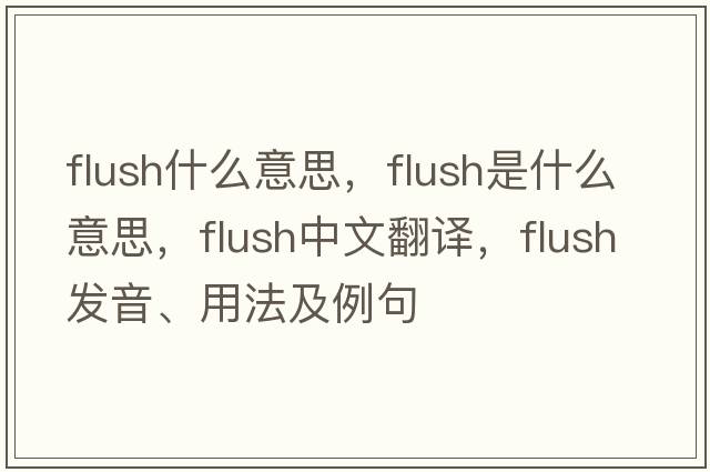 flush什么意思，flush是什么意思，flush中文翻譯，flush發(fā)音、用法及例句