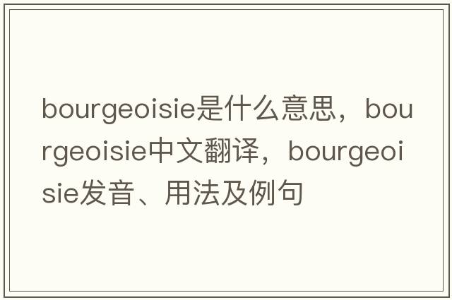 bourgeoisie是什么意思，bourgeoisie中文翻譯，bourgeoisie發(fā)音、用法及例句