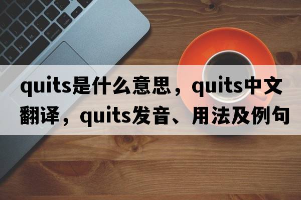 quits是什么意思，quits中文翻譯，quits發(fā)音、用法及例句