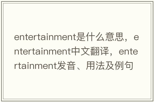 entertainment是什么意思，entertainment中文翻譯，entertainment發(fā)音、用法及例句