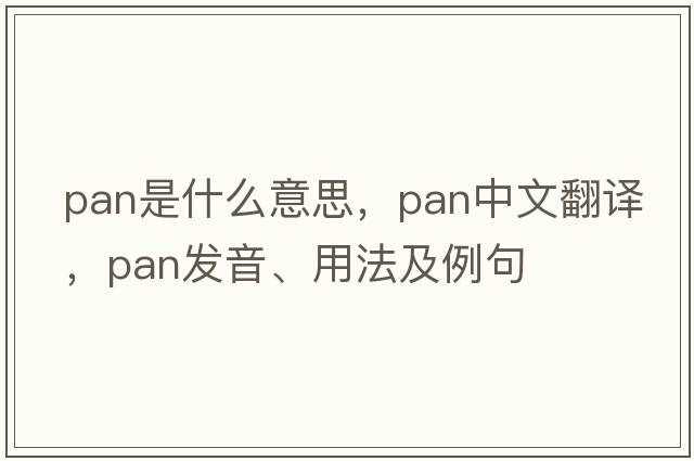pan是什么意思，pan中文翻譯，pan發(fā)音、用法及例句