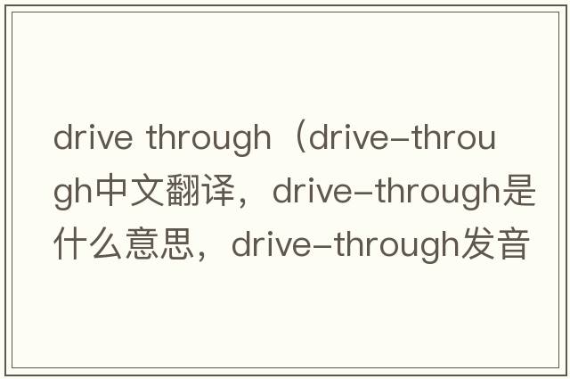 drive through（drive-through中文翻譯，drive-through是什么意思，drive-through發(fā)音、用法及例句）