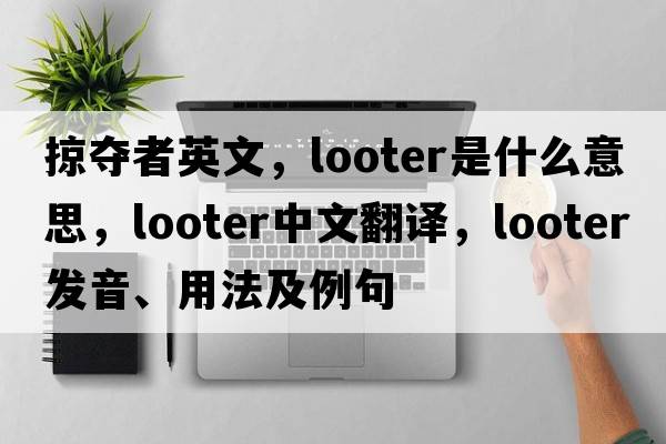 掠奪者英文，looter是什么意思，looter中文翻譯，looter發(fā)音、用法及例句