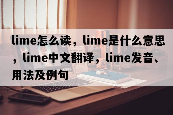 lime怎么讀，lime是什么意思，lime中文翻譯，lime發(fā)音、用法及例句