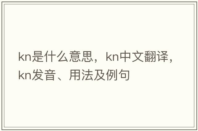 kn是什么意思，kn中文翻譯，kn發(fā)音、用法及例句