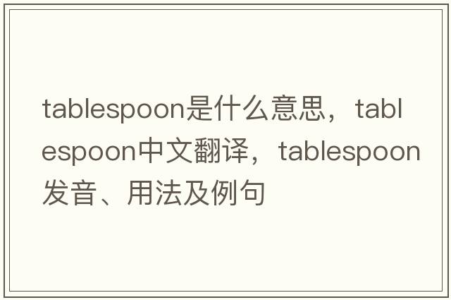 tablespoon是什么意思，tablespoon中文翻譯，tablespoon發(fā)音、用法及例句