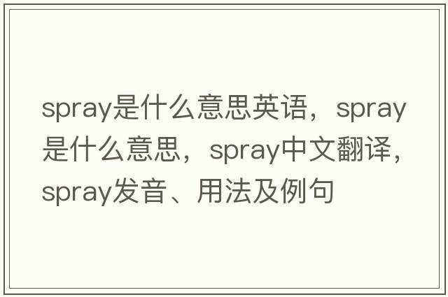 spray是什么意思英語，spray是什么意思，spray中文翻譯，spray發(fā)音、用法及例句