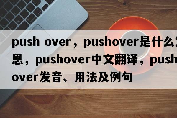 push over，pushover是什么意思，pushover中文翻譯，pushover發(fā)音、用法及例句