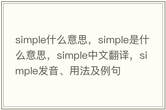 simple什么意思，simple是什么意思，simple中文翻譯，simple發(fā)音、用法及例句