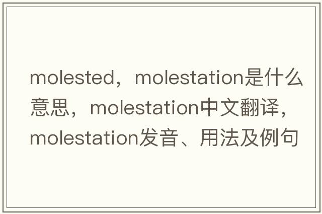 molested，molestation是什么意思，molestation中文翻譯，molestation發(fā)音、用法及例句