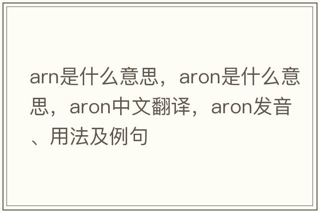 arn是什么意思，aron是什么意思，aron中文翻譯，aron發(fā)音、用法及例句
