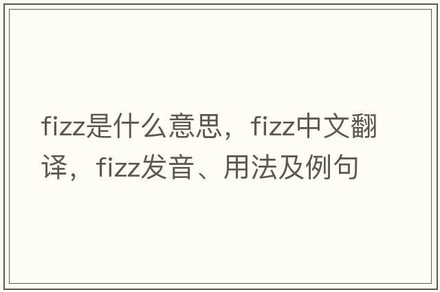 fizz是什么意思，fizz中文翻譯，fizz發(fā)音、用法及例句