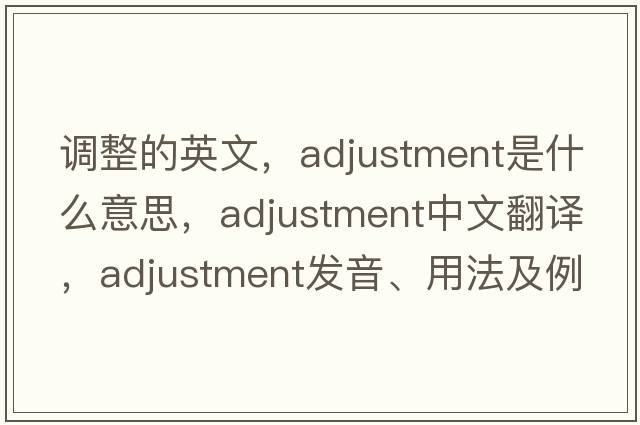調(diào)整的英文，adjustment是什么意思，adjustment中文翻譯，adjustment發(fā)音、用法及例句
