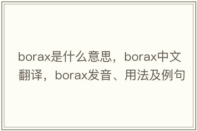 borax是什么意思，borax中文翻譯，borax發(fā)音、用法及例句