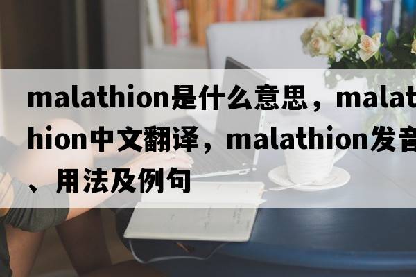 malathion是什么意思，malathion中文翻譯，malathion發(fā)音、用法及例句