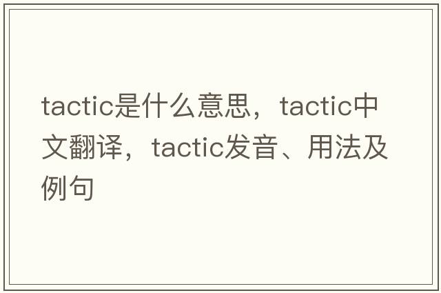 tactic是什么意思，tactic中文翻譯，tactic發(fā)音、用法及例句