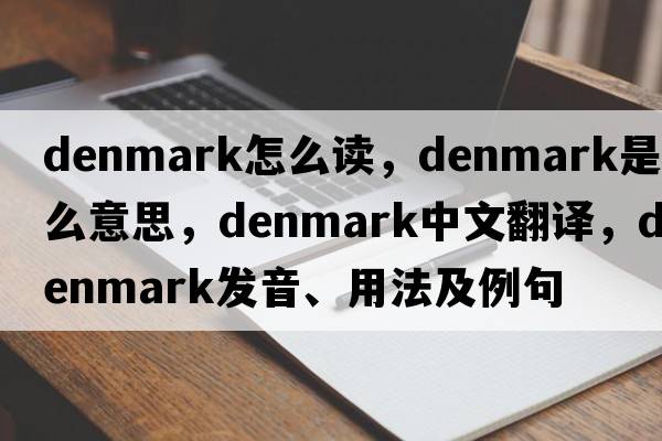 denmark怎么讀，Denmark是什么意思，Denmark中文翻譯，Denmark發(fā)音、用法及例句