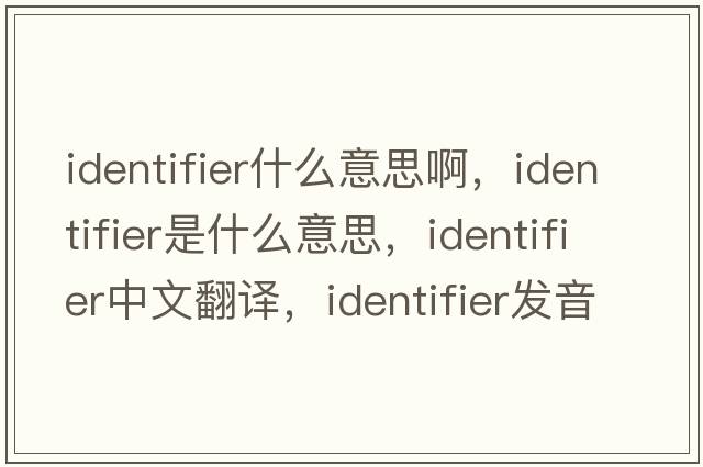 identifier什么意思啊，identifier是什么意思，identifier中文翻譯，identifier發(fā)音、用法及例句