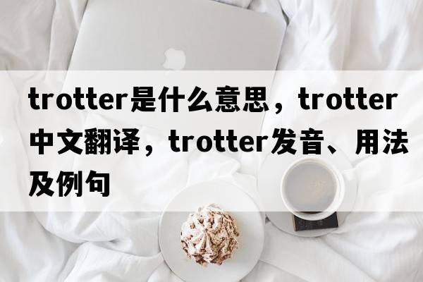 trotter是什么意思，trotter中文翻譯，trotter發(fā)音、用法及例句